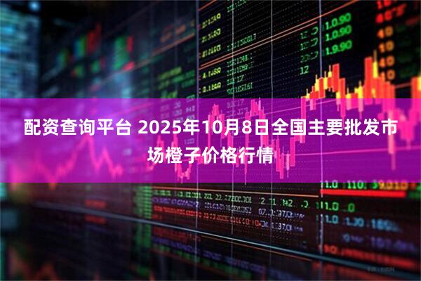 配资查询平台 2025年10月8日全国主要批发市场橙子价格行情