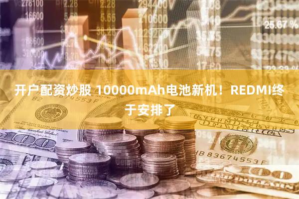 开户配资炒股 10000mAh电池新机！REDMI终于安排了